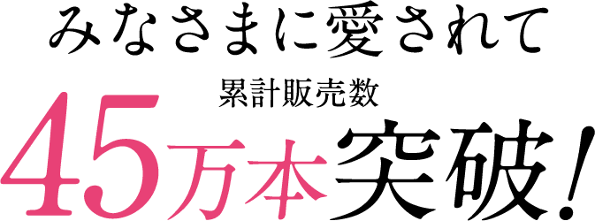 みなさまに愛されて45万本突破！