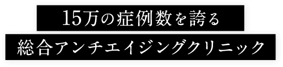 15万の症例数を誇る総合アンチエイジングクリニック