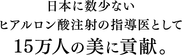 日本に数少ないヒアルロン酸注射の指導医として5万人の美に貢献。