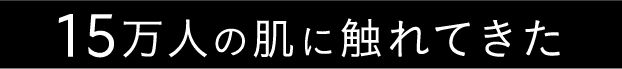 15万人の肌に触れてきた